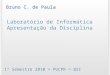 Laboratório de Informática Apresentação da Disciplina 1º Semestre 2010 > PUCPR > BSI Bruno C. de Paula