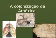 A colonização da América. As viagens de Cristovão Colombo Colombo em suas quatro viagens afirmou ter chegado as Índias Ocidentais. Com isso, acabou