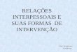 Dra. Waldirene Gualberto RELAÇÕES INTERPESSOAIS E SUAS FORMAS DE INTERVENÇÃO