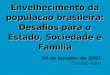 Envelhecimento da população brasileira: Desafios para o Estado, Sociedade e Família 30 de outubro de 2007 Tomiko Born