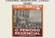 PERODO REGENCIAL (1831-1840). PRIMEIRO REINADO 1822-1831 PERIODO REGENCIAL 1831-1840 SEGUNDO REINADO 1840- 1889 PERODO REGENCIAL (1831-1840)