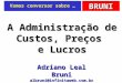 BRUNI Vamos conversar sobre … A Administração de Custos, Preços e Lucros Adriano Leal Bruni Adriano Leal Bruni albruni@infinitaweb.com.br