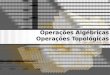 Operações Algébricas Operações Topológicas > Computação Gráfica