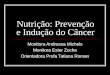 Nutrição: Prevenção e Indução do Câncer Monitora Andressa Michels Monitora Ester Zoche Orientadora Profa Tatiana Roman