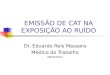 EMISSÃO DE CAT NA EXPOSIÇÃO AO RUÍDO Dr. Eduardo Reis Massara Médico do Trabalho 28/10/2011