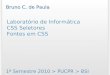 Laboratório de Informática CSS Seletores Fontes em CSS 1º Semestre 2010 > PUCPR > BSI Bruno C. de Paula