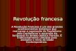 Revolução francesa A Revolução Francesa é um dos grandes acontecimentos históricos que marcaram a superação do Feudalismo pelo Capitalismo e ascensão da