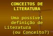 CONCEITOS DE LITERATURA Uma possível definição de Literatura (ou Conceito?) Prof. Valdenir Pessôa