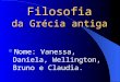 Filosofia da Grécia antiga Nome: Vanessa, Daniela, Wellington, Bruno e Claudia