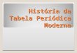História da Tabela Periódica Moderna História da Tabela Periódica Moderna