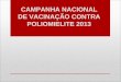 CAMPANHA NACIONAL DE VACINAÇÃO CONTRA POLIOMIELITE 2013