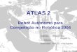 ATLAS 2 Robot Autónomo para Competição no Robótica 2004 Autores: Miguel Neta Miguel Oliveira Orientador: Prof. Dr. Vítor Santos