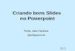 Criando bons Slides no Powerpoint Profa. Jiani Cardoso jiani@pucrs.br