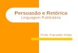 Persuasão e Retórica Linguagem Publicitária Profa. Francielle Felipe