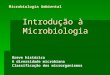 Introdução à Microbiologia Microbiologia Ambiental Breve histórico A diversidade microbiana Classificação dos microrganismos