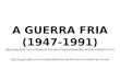 A GUERRA FRIA (1947-1991)  