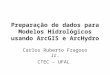 Preparação de dados para Modelos Hidrológicos usando ArcGIS e ArcHydro Carlos Ruberto Fragoso Jr. CTEC – UFAL