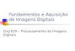 Fundamentos e Aquisição de Imagens Digitais Eng 639 – Processamento de Imagens Digitais