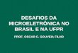 DESAFIOS DA MICROELETR”NICA NO BRASIL E NA UFPR PROF. OSCAR C. GOUVEIA FILHO