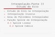Interpolação-Parte II Estudo do Erro 1.Estudo do Erro na Interpolação 2.Interpolação Inversa 3.Grau do Polinômio Interpolador 4.Função Spline em Interpolação