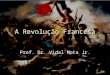 1 A Revolução Francesa Prof. Dr. Vidal Mota Jr.. 2 Revolução Francesa Revolução Francesa Revolução Francesa é o nome dado ao conjunto de acontecimentos
