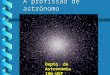 A profissão de astrônomo Depto. de Astronomia IAG-USP