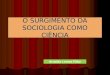 O SURGIMENTO DA SOCIOLOGIA COMO CIÊNCIA Arnaldo Lemos Filho