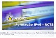 Formação IPv6 - RCTS Gestão, Encaminhamento, Segurança, Aplicações e Transição 20 de Junho de 2008