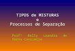 TIPOS de MISTURAS e Processos de Separação Profª Kelly Leandra de Abreu Cassimiro