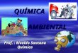 QUÍMICA AMBIENTAL QUÍMICA AMBIENTAL Prof. : Rivaldo Santana Química Química
