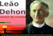 Leão Dehon homem do coração Principais etapas da vida de Leão Dehon, fundador da Congregação dos Sacerdotes do Coração de Jesus (dehonianos) quinta parte