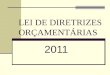LEI DE DIRETRIZES ORÇAMENTÁRIAS 2011. Lei de Diretrizes Orçamentárias - 2011 Tem como base a participação popular nas fases de elaboração, pelo Poder