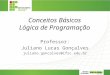 Conceitos Básicos Lógica de Programação Professor: Juliano Lucas Gonçalves juliano.goncalves@ifsc.edu.br