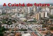 A Cuiabá do futuro Está chegando! A sede da Copa do Pantanal - 