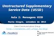 ` Aula 2: Mensagens USSD Porto Alegre, setembro de 2013 Unstructured Supplementary Service Data (USSD) Aula 2: Mensagens USSD Porto Alegre, setembro de