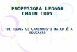 PROFESSORA LEONOR CHAIM CURY DE TODOS OS CAMINHOS O MAIOR É A EDUCAÇÃO
