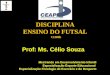 DISCIPLINA ENSINO DO FUTSAL CH80h Prof: Ms. Célio Souza Mestrando em Desenvolvimento Infantil Especialização Esporte Educacional Especialização Fisiologia