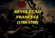 REVOLUÇÃO FRANCESA (1789-1799). A França às vésperas da revolução Três ordens ou estamentos: Clero (Primeiro Estado); Nobreza (Segundo Estado); Povo (Terceiro