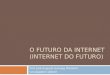 O FUTURO DA INTERNET (INTERNET DO FUTURO) Prof. José Augusto Suruagy Monteiro suruagy@cin.ufpe.br
