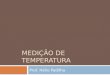 MEDIÇÃO DE TEMPERATURA Prof. Hélio Padilha. Termometria Termometria significa Medição de Temperatura. Termometria significa Medição de Temperatura. Eventualmente