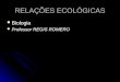 RELAÇÕES ECOLÓGICAS Biologia Biologia Professor REGIS ROMERO