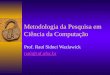 Metodologia da Pesquisa em Ciência da Computação Prof. Raul Sidnei Wazlawick raul@inf.ufsc.br