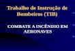 Trabalho de Instrução de Bombeiros (TIB) COMBATE A INCÊNDIO EM AERONAVES