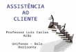 ASSISTÊNCIA AO CLIENTE Professor Luis Carlos Arão Unifenas – Belo Horizonte