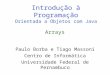 Introdução à Programação Orientada a Objetos com Java Paulo Borba e Tiago Massoni Centro de Informática Universidade Federal de Pernambuco Arrays