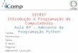 IEC037 Introdução à Programação de Computadores Aula 07 – Ambiente de Programação Python Turma: Professor: Sala: E-mail: Página: Ambiente virtual: