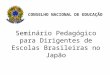 Seminário Pedagógico para Dirigentes de Escolas Brasileiras no Japão CONSELHO NACIONAL DE EDUCAÇÃO