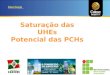 Saturação das UHEs Potencial das PCHs. Setor Elétrico Brasileiro Empreendimentos em Operação TipoQTD Potência Outorgada (kW) Potência Fiscalizada (kW)