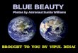 BLUE BEAUTY Photos by Astronaut Sunita Williams Photos by Astronaut Sunita Williams BROUGHT TO YOU BY VIPUL DESAI