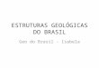 ESTRUTURAS GEOLÓGICAS DO BRASIL Geo do Brasil - Isabela